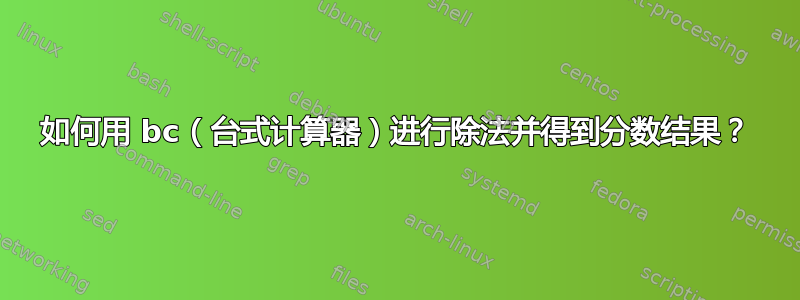 如何用 bc（台式计算器）进行除法并得到分数结果？