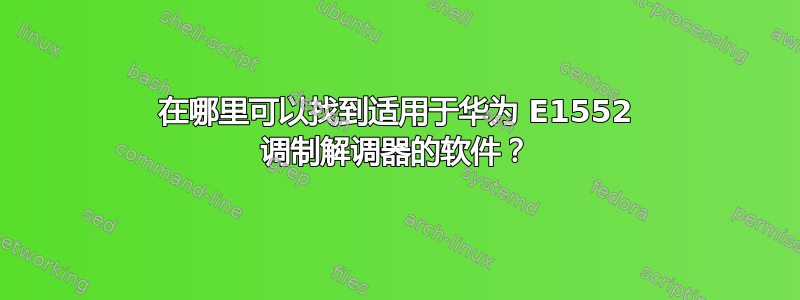 在哪里可以找到适用于华为 E1552 调制解调器的软件？