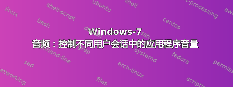 Windows-7 音频：控制不同用户会话中的应用程序音量