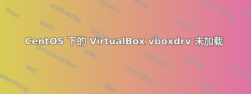 CentOS 下的 VirtualBox vboxdrv 未加载