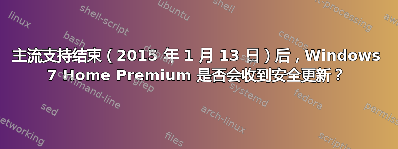 主流支持结束（2015 年 1 月 13 日）后，Windows 7 Home Premium 是否会收到安全更新？