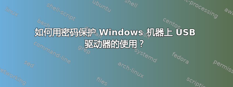 如何用密码保护 Windows 机器上 USB 驱动器的使用？