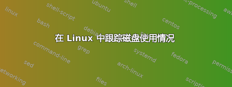 在 Linux 中跟踪磁盘使用情况