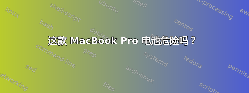 这款 MacBook Pro 电池危险吗？