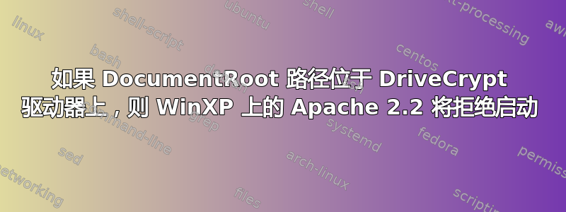 如果 DocumentRoot 路径位于 DriveCrypt 驱动器上，则 WinXP 上的 Apache 2.2 将拒绝启动