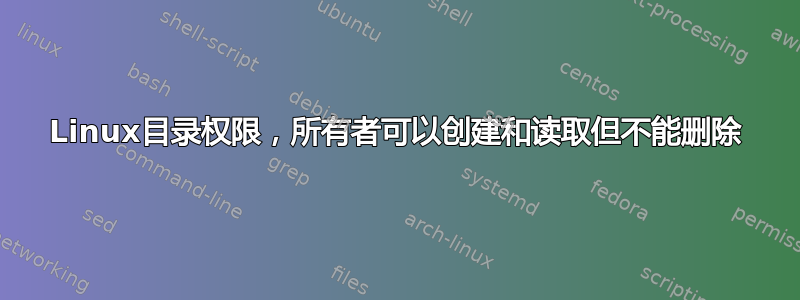 Linux目录权限，所有者可以创建和读取但不能删除