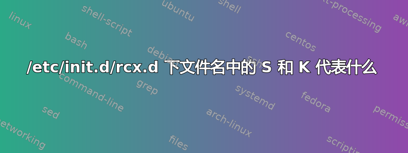 /etc/init.d/rcx.d 下文件名中的 S 和 K 代表什么