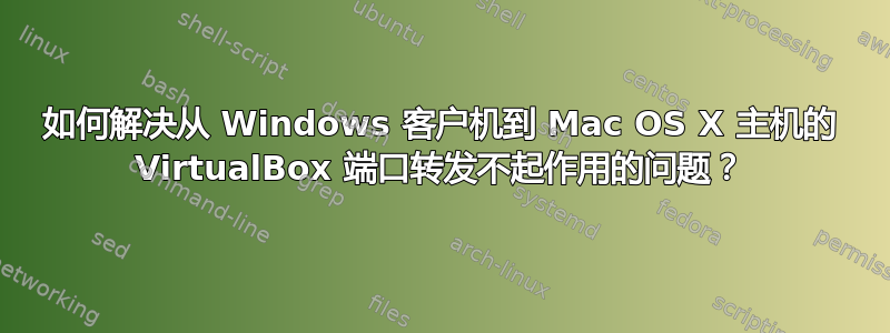 如何解决从 Windows 客户机到 Mac OS X 主机的 VirtualBox 端口转发不起作用的问题？