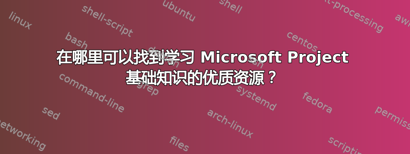 在哪里可以找到学习 Microsoft Project 基础知识的优质资源？