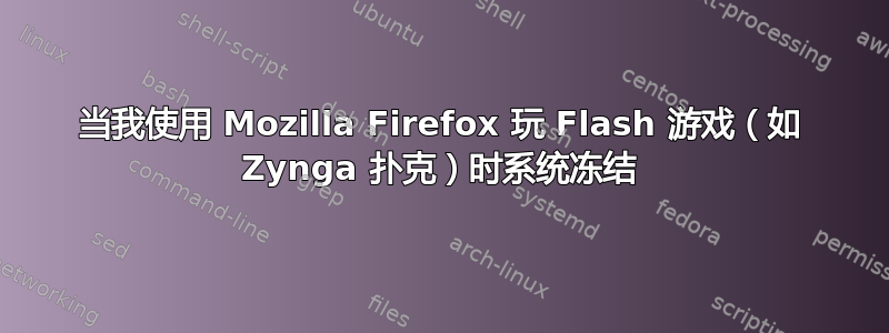 当我使用 Mozilla Firefox 玩 Flash 游戏（如 Zynga 扑克）时系统冻结