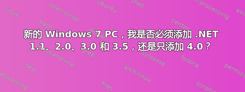 新的 Windows 7 PC，我是否必须添加 .NET 1.1、2.0、3.0 和 3.5，还是只添加 4.0？