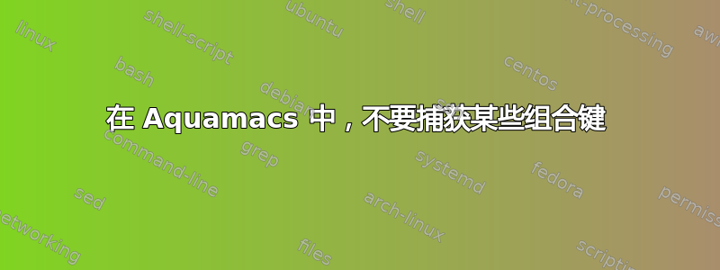 在 Aquamacs 中，不要捕获某些组合键