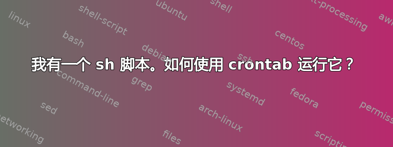 我有一个 sh 脚本。如何使用 crontab 运行它？