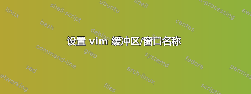 设置 vim 缓冲区/窗口名称