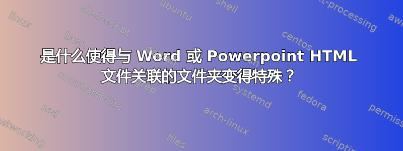 是什么使得与 Word 或 Powerpoint HTML 文件关联的文件夹变得特殊？