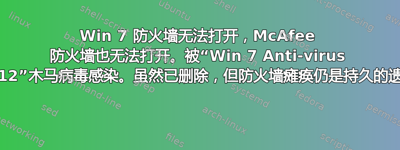 Win 7 防火墙无法打开，McAfee 防火墙也无法打开。被“Win 7 Anti-virus 2012”木马病毒感染。虽然已删除，但防火墙瘫痪仍是持久的遗产 