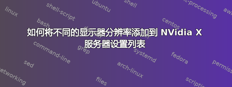 如何将不同的显示器分辨率添加到 NVidia X 服务器设置列表