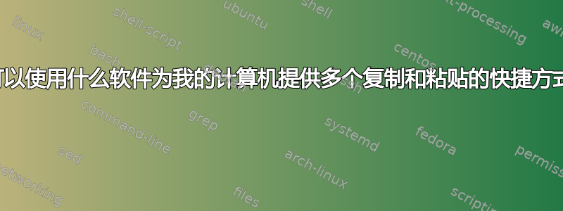 我可以使用什么软件为我的计算机提供多个复制和粘贴的快捷方式？ 