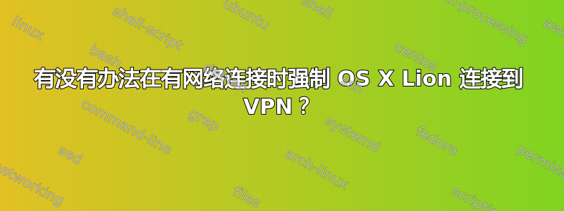 有没有办法在有网络连接时强制 OS X Lion 连接到 VPN？