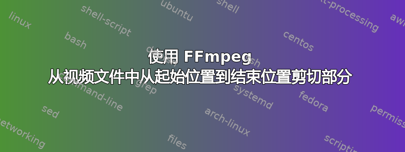 使用 FFmpeg 从视频文件中从起始位置到结束位置剪切部分