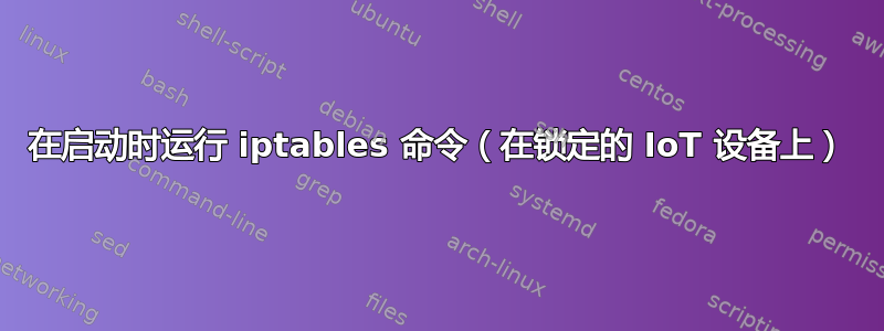 在启动时运行 iptables 命令（在锁定的 IoT 设备上）