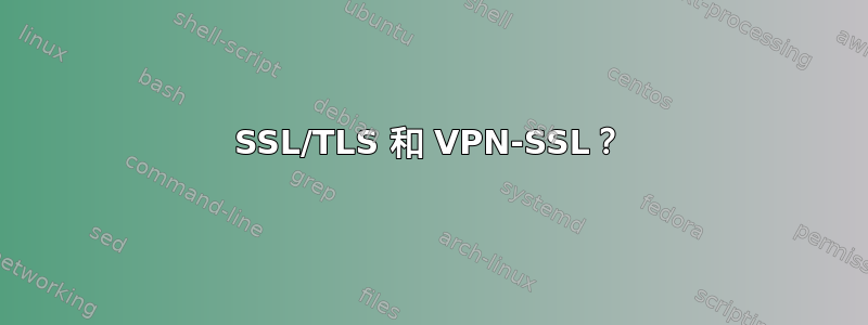 SSL/TLS 和 VPN-SSL？