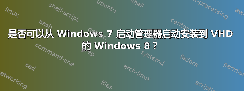 是否可以从 Windows 7 启动管理器启动安装到 VHD 的 Windows 8？