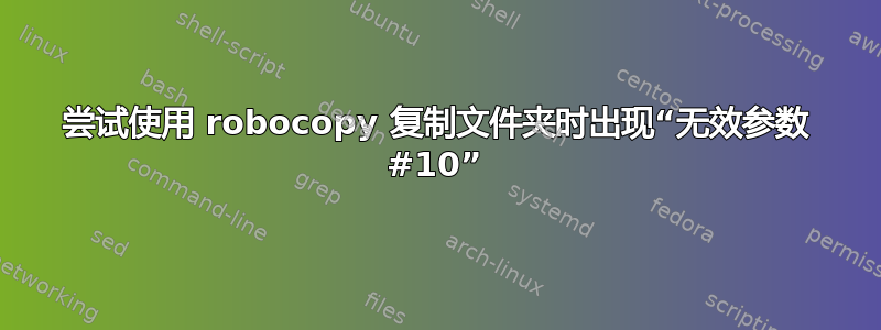 尝试使用 robocopy 复制文件夹时出现“无效参数 #10”