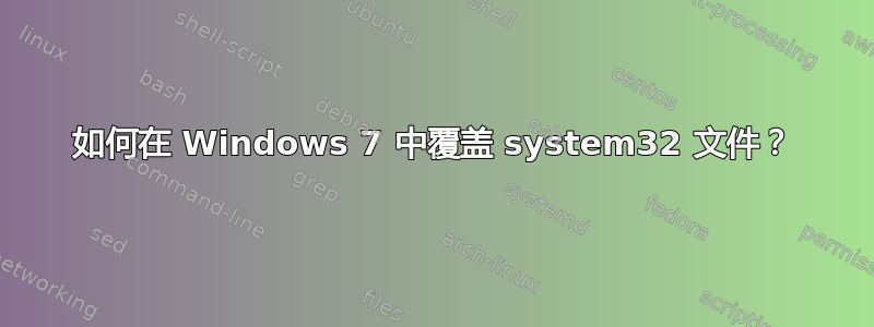 如何在 Windows 7 中覆盖 system32 文件？