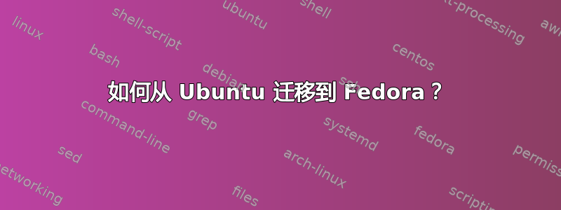 如何从 Ubuntu 迁移到 Fedora？