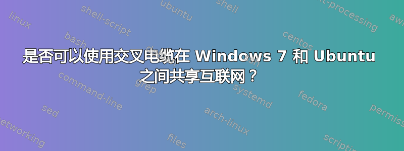 是否可以使用交叉电缆在 Windows 7 和 Ubuntu 之间共享互联网？