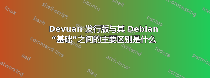 Devuan 发行版与其 Debian “基础”之间的主要区别是什么