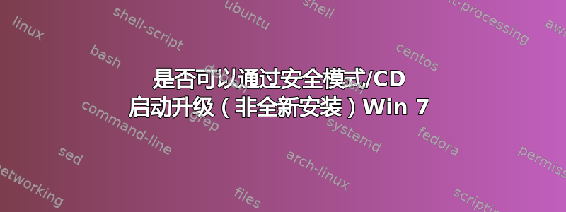 是否可以通过安全模式/CD 启动升级（非全新安装）Win 7