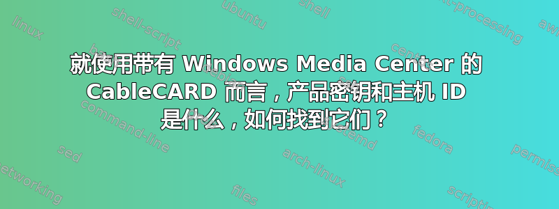 就使用带有 Windows Media Center 的 CableCARD 而言，产品密钥和主机 ID 是什么，如何找到它们？