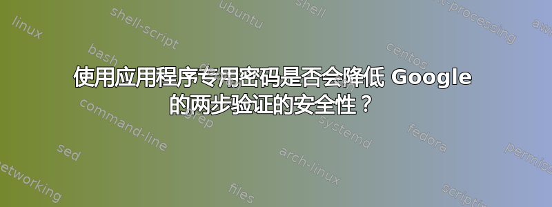 使用应用程序专用密码是否会降低 Google 的两步验证的安全性？