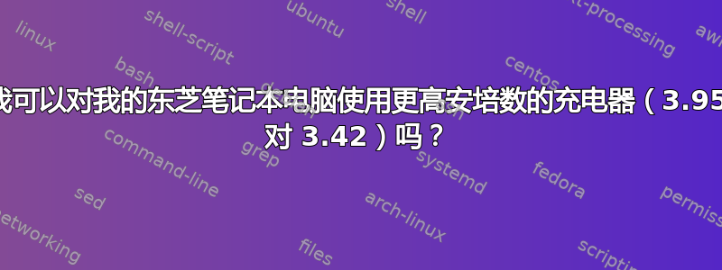 我可以对我的东芝笔记本电脑使用更高安培数的充电器（3.95 对 3.42）吗？