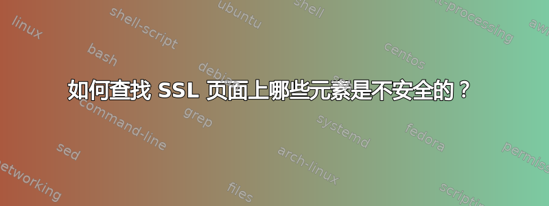 如何查找 SSL 页面上哪些元素是不安全的？