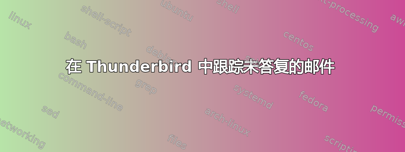 在 Thunderbird 中跟踪未答复的邮件