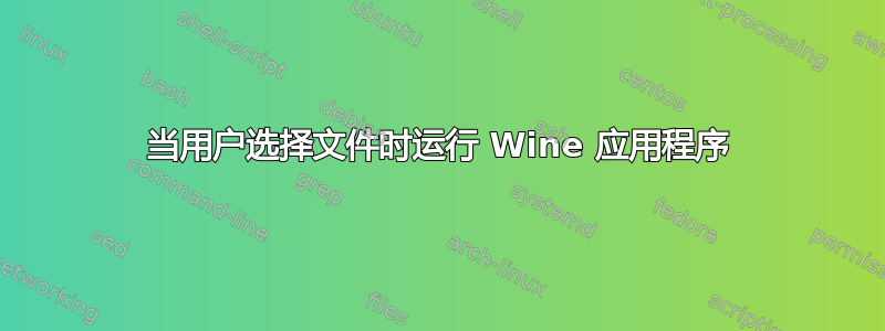 当用户选择文件时运行 Wine 应用程序