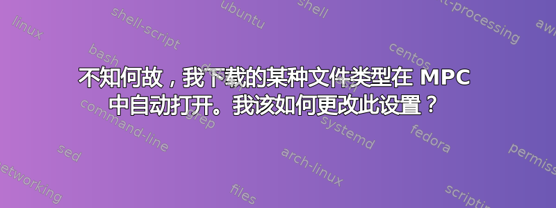 不知何故，我下载的某种文件类型在 MPC 中自动打开。我该如何更改此设置？