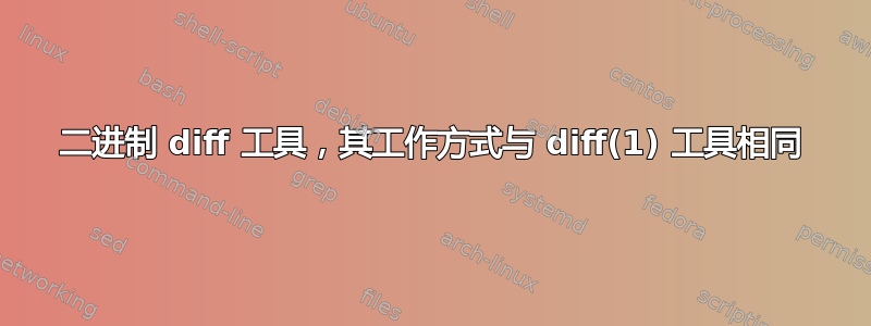 二进制 diff 工具，其工作方式与 diff(1) 工具相同