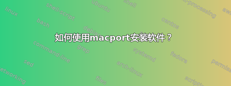 如何使用macport安装软件？