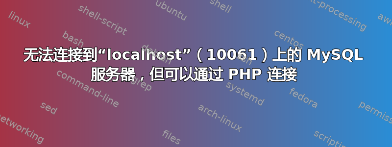 无法连接到“localhost”（10061）上的 MySQL 服务器，但可以通过 PHP 连接