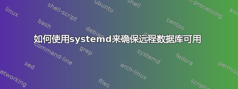 如何使用systemd来确保远程数据库可用