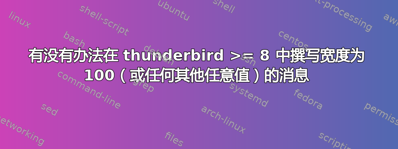 有没有办法在 thunderbird >= 8 中撰写宽度为 100（或任何其他任意值）的消息