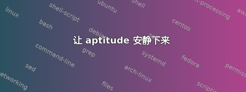 让 aptitude 安静下来