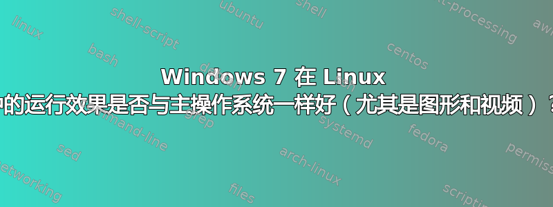 Windows 7 在 Linux 中的运行效果是否与主操作系统一样好（尤其是图形和视频）？