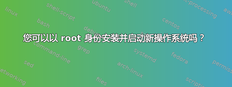 您可以以 root 身份安装并启动新操作系统吗？