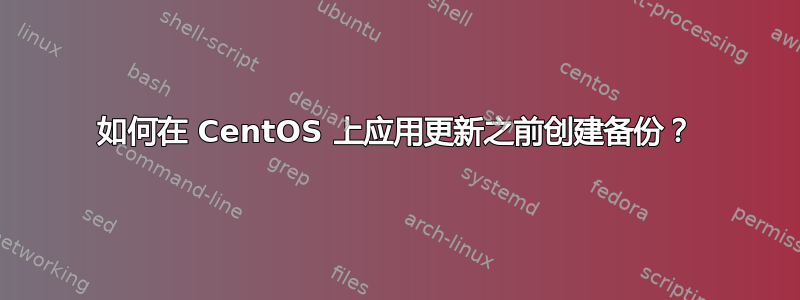 如何在 CentOS 上应用更新之前创建备份？