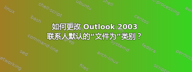 如何更改 Outlook 2003 联系人默认的“文件为”类别？